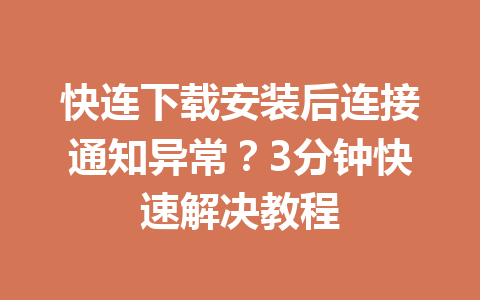快连下载安装后连接通知异常？3分钟快速解决教程 一