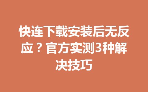 快连下载安装后无反应?官方实测3种解决技巧 快连下载安装后无反应?官方实测3种解决技巧 一
