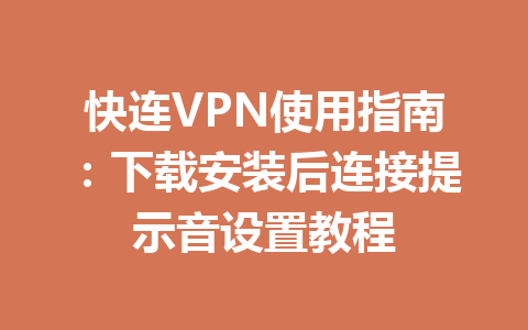 快连VPN使用指南:下载安装后连接提示音设置教程 快连VPN使用指南:下载安装后连接提示音设置教程 一