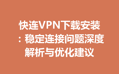 快连VPN下载安装:稳定连接问题深度解析与优化建议 快连VPN下载安装:稳定连接问题深度解析与优化建议 一