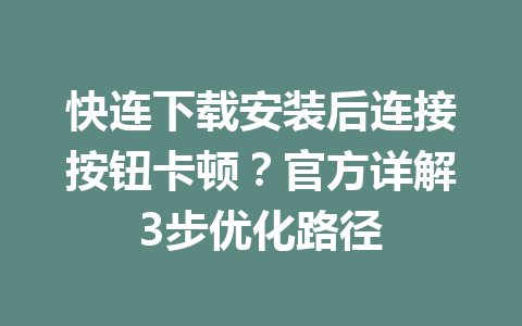 快连下载安装后连接按钮卡顿?官方详解3步优化路径 快连下载安装后连接按钮卡顿?官方详解3步优化路径 一