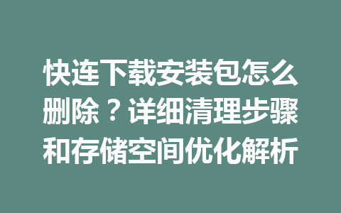快连下载安装包怎么删除?详细清理步骤和存储空间优化解析 快连下载安装包怎么删除?详细清理步骤和存储空间优化解析 一