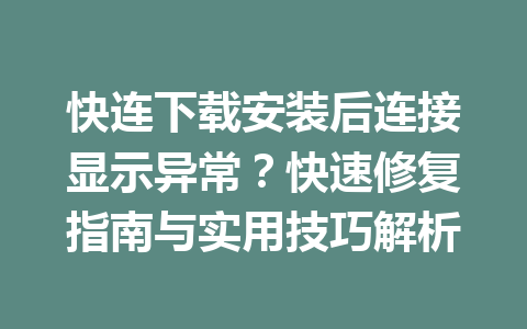 快连下载安装后连接显示异常？快速修复指南与实用技巧解析 一