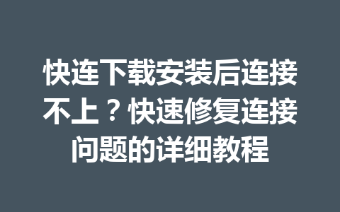 快连下载安装后连接不上？快速修复连接问题的详细教程 一