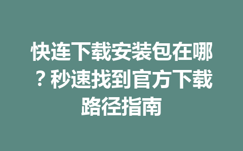 快连下载安装包在哪？秒速找到官方下载路径指南 一