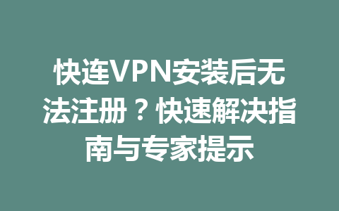 快连VPN安装后无法注册?快速解决指南与专家提示 快连VPN安装后无法注册?快速解决指南与专家提示 一