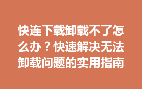快连下载卸载不了怎么办?快速解决无法卸载问题的实用指南 快连下载卸载不了怎么办?快速解决无法卸载问题的实用指南 一