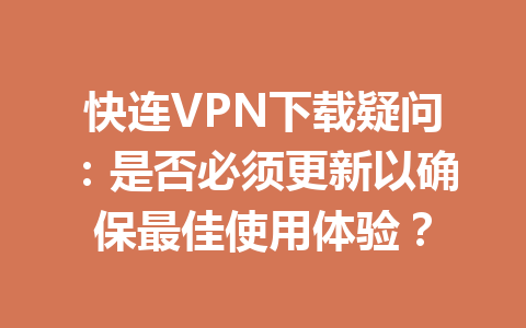 快连VPN下载疑问：是否必须更新以确保最佳使用体验？ 一