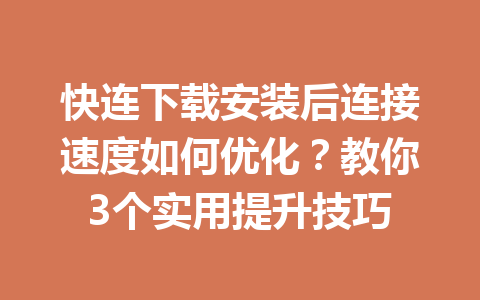 快连下载安装后连接速度如何优化？教你3个实用提升技巧 一