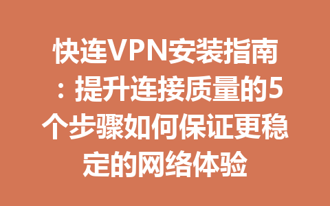 快连VPN安装指南:提升连接质量的5个步骤如何保证更稳定的网络体验 快连VPN安装指南:提升连接质量的5个步骤如何保证更稳定的网络体验 一