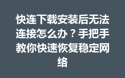 快连下载安装后无法连接怎么办？手把手教你快速恢复稳定网络 一