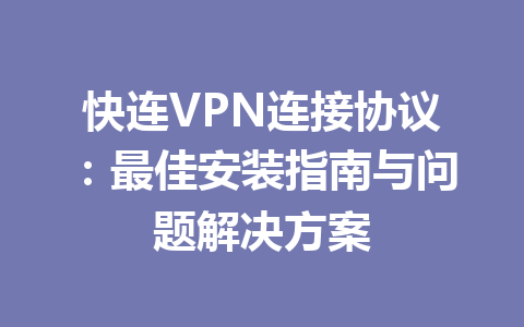 快连VPN连接协议：最佳安装指南与问题解决方案  
 一