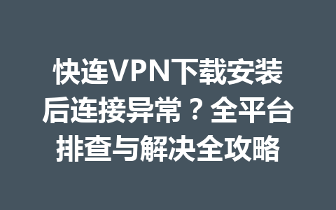 快连VPN下载安装后连接异常?全平台排查与解决全攻略 快连VPN下载安装后连接异常?全平台排查与解决全攻略 一