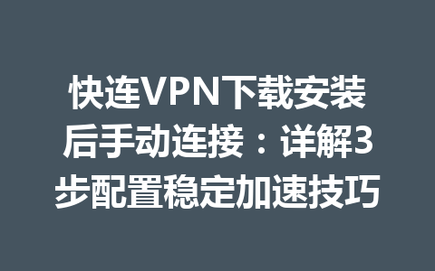 快连VPN下载安装后手动连接:详解3步配置稳定加速技巧 快连VPN下载安装后手动连接:详解3步配置稳定加速技巧 一