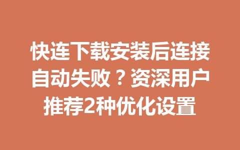 快连下载安装后连接自动失败？资深用户推荐2种优化设置 一